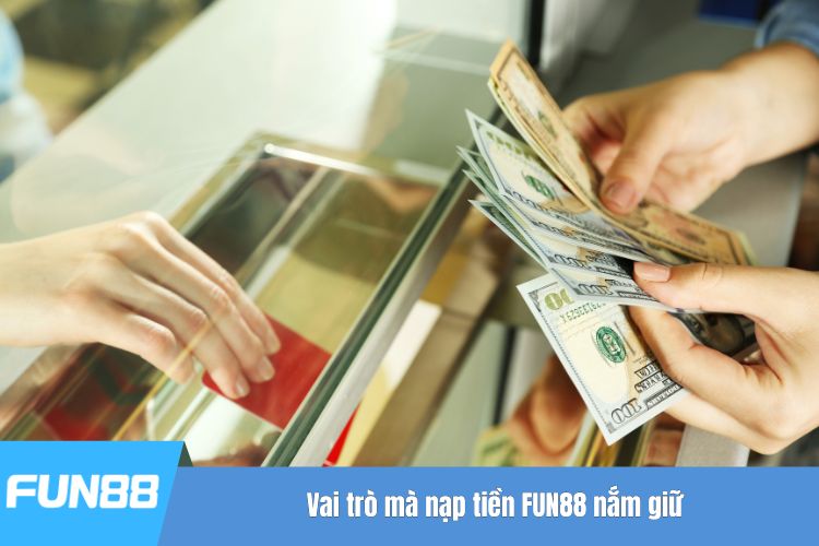 Vai trò mà nạp tiền FUN88 nắm giữ