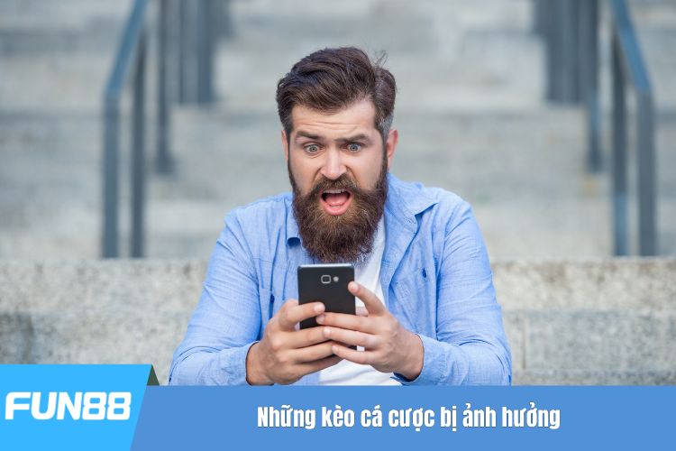 Những kèo cá cược bị ảnh hưởng