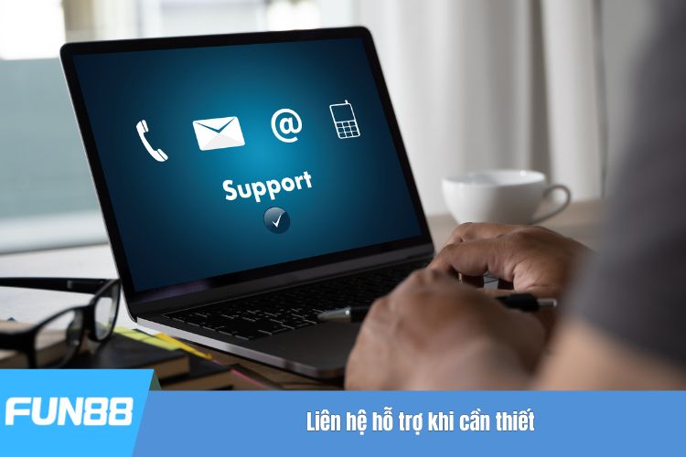 Liên hệ hỗ trợ khi cần thiết