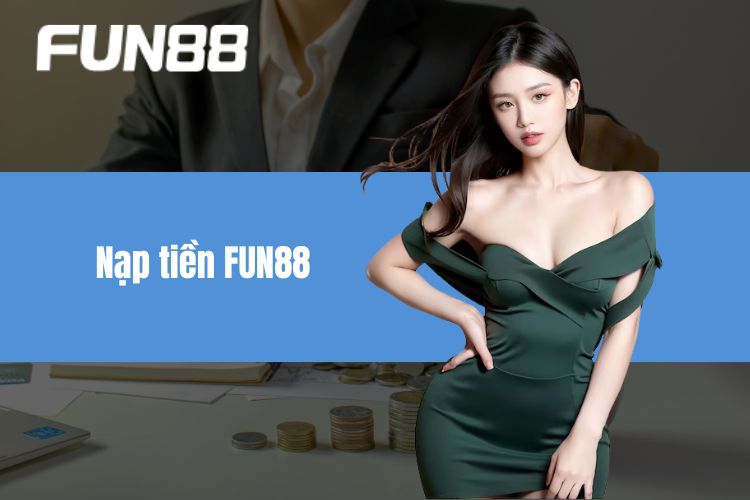 Nạp Tiền FUN88 - Bậc Thang Để Khám Phá Về Thế Giới Cá Cược