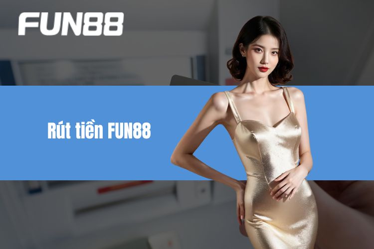 Rút Tiền FUN88 - Bật Mí Các Bước Giao Dịch Tiền Tỷ Cực Dễ