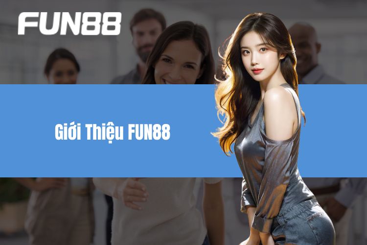 Giới Thiệu FUN88 - Thương Hiệu Hàng Đầu, Ưu Đãi Cực Khủng