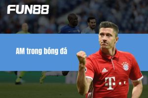 AM trong bóng đá - Vai trò cùng những kỹ năng phải có!