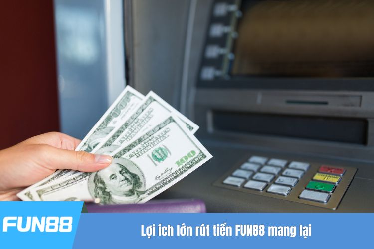 Lợi ích lớn rút tiền FUN88 mang lại